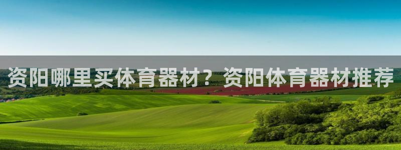 富联官方网站入口下载安装：资阳哪里买体育器材？资阳体