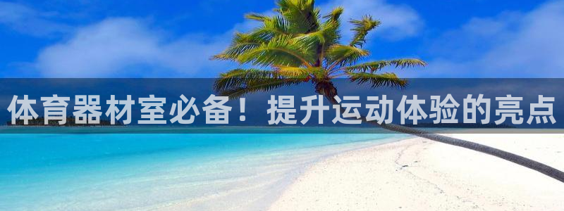 富联平台响7O777：体育器材室必备！提升运动体验的