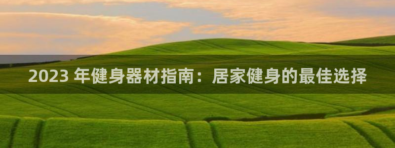 富联娱乐登录注册：2023 年健身器材指南：居家健身