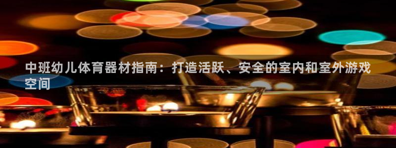 富联娱乐平台能挣到钱吗现在：中班幼儿体育器材指南：打