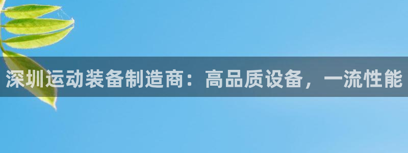 富联平台注册地址是哪里：深圳运动装备制造商：高品质设
