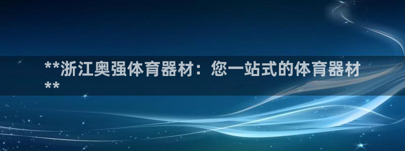 富联平台网站是什么：**浙江奥强体育器材：您一站式的