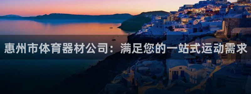 富联官方网站下载：惠州市体育器材公司：满足您的一站式