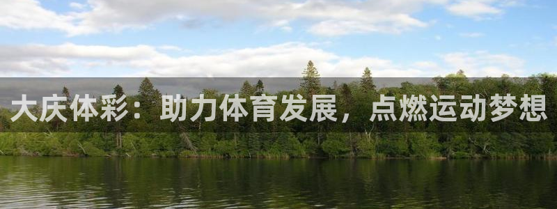 富联娱乐总代：大庆体彩：助力体育发展，点燃运动梦想