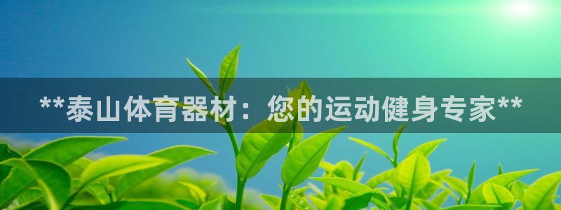 富联娱乐是什么时候开的股票：**泰山体育器材：您的运