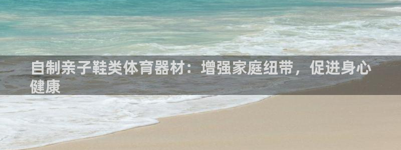 富联是什么板块：自制亲子鞋类体育器材：增强家庭纽带，