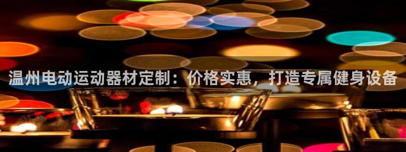 富联娱乐真的吗：温州电动运动器材定制：价格实惠，打造