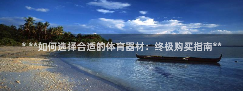 富联娱乐平台开户要钱吗现在：* **如何选择合适的体育器材：