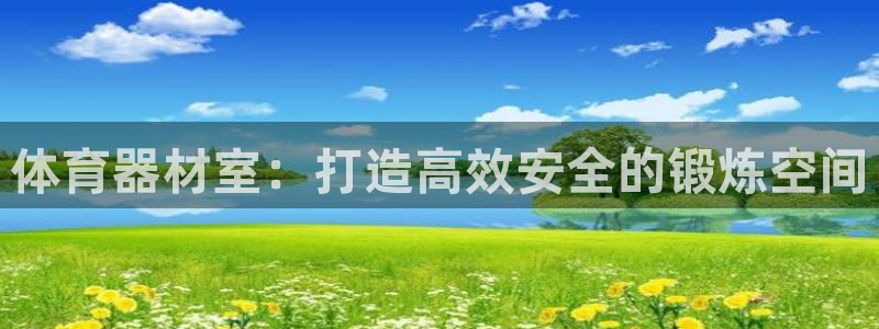 富联平台官网登录不了：体育器材室：打造高效安全的锻炼空间