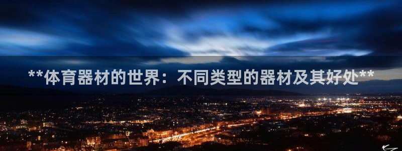 富联官方网站下载安装最新版：**体育器材的世界：不同类型的器
