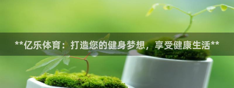 富联平台马 411O31 富联：**亿乐体育：打造您的健身梦