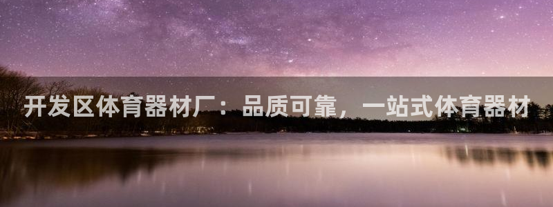 富联娱乐客服微信：开发区体育器材厂：品质可靠，一站式