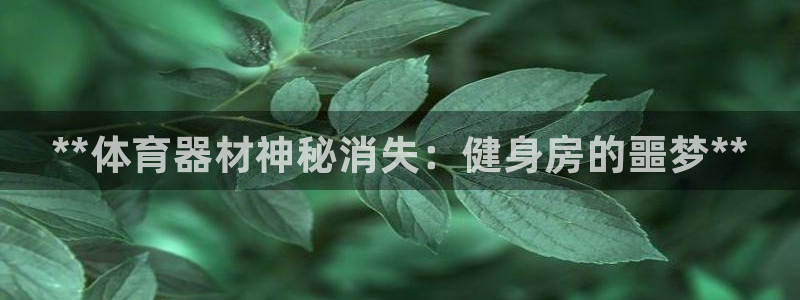 富联平台结7O777：**体育器材神秘消失：健身房的