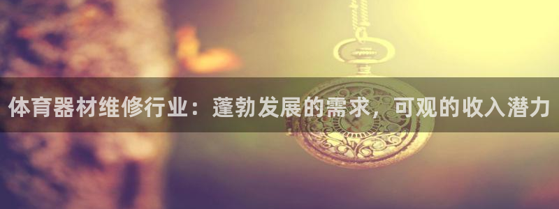 富联平台官网登录入口：体育器材维修行业：蓬勃发展的需求，可观