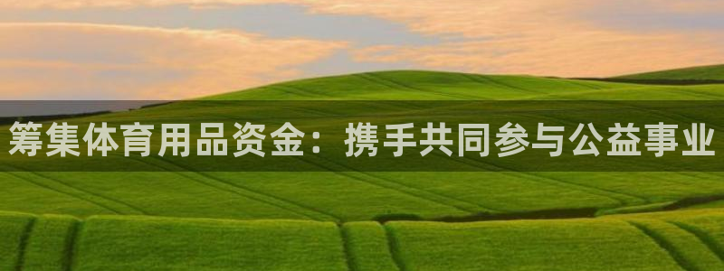 富联娱乐登录注册入口官网网址是什么：筹集体育用品资金：携手共