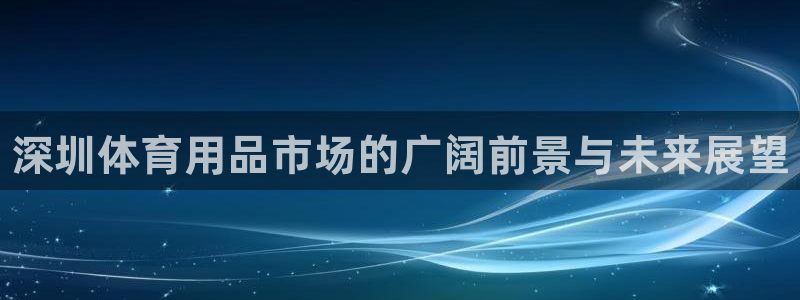 富联平台地址查询：深圳体育用品市场的广阔前景与未来展望