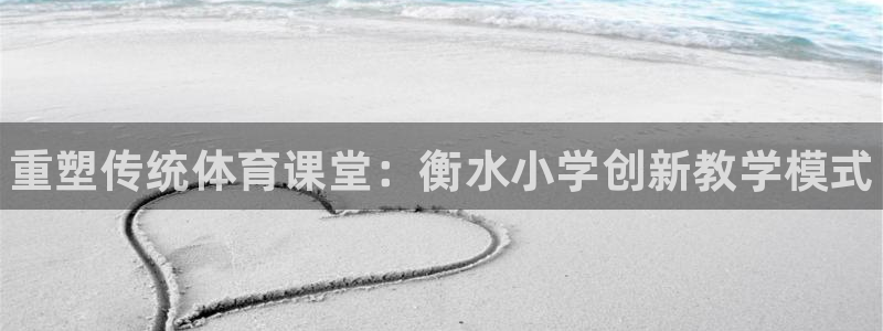 富联娱乐会员账号注销：重塑传统体育课堂：衡水小学创新教学模式