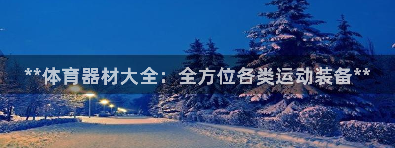 富联官网登录：**体育器材大全：全方位各类运动装备*