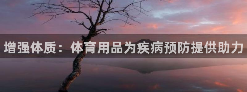 富联娱乐总代理电话:增强体质:体育用品为疾病预防提供助力